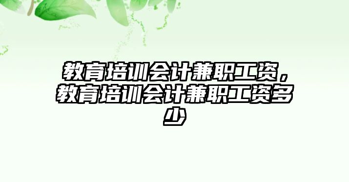 教育培訓會計兼職工資，教育培訓會計兼職工資多少
